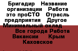 Бригадир › Название организации ­ Работа-это проСТО › Отрасль предприятия ­ Другое › Минимальный оклад ­ 35 700 - Все города Работа » Вакансии   . Крым,Каховское